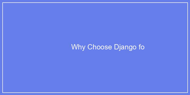 Why Choose Django for Your Next Project